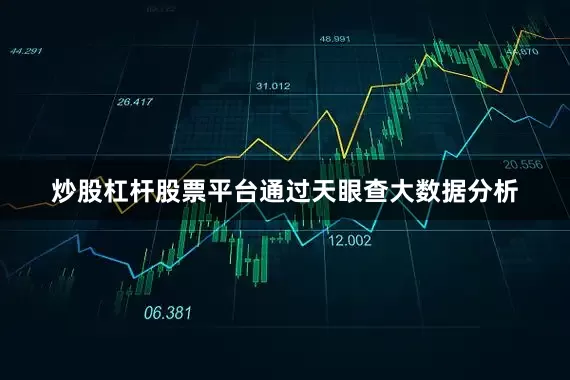炒股杠杆股票平台通过天眼查大数据分析