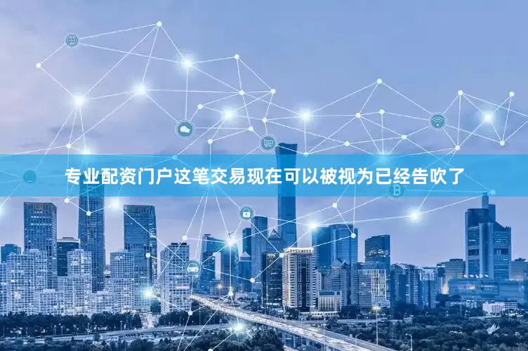 专业配资门户这笔交易现在可以被视为已经告吹了