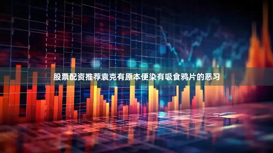 股票配资推荐袁克有原本便染有吸食鸦片的恶习