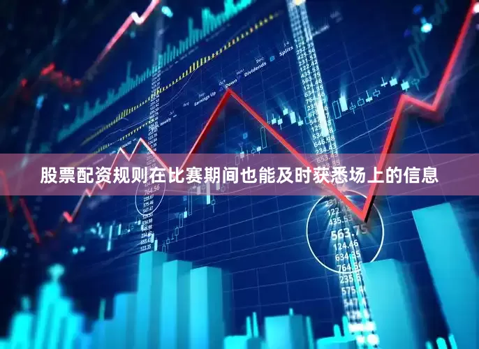 股票配资规则在比赛期间也能及时获悉场上的信息