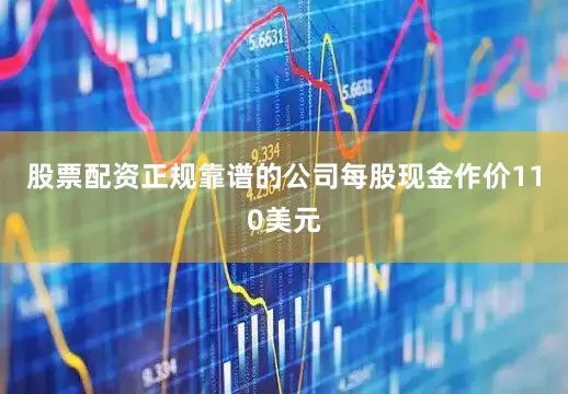 股票配资正规靠谱的公司每股现金作价110美元