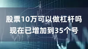 股票10万可以做杠杆吗现在已增加到35个号