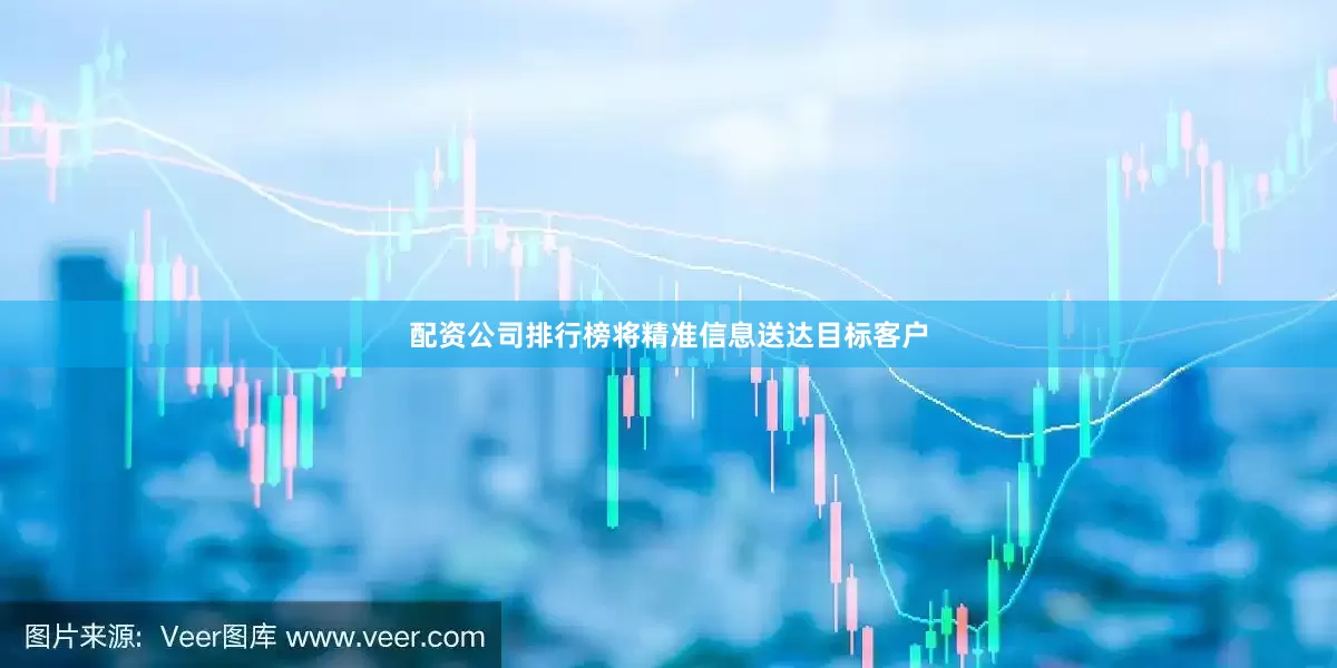 配资公司排行榜将精准信息送达目标客户