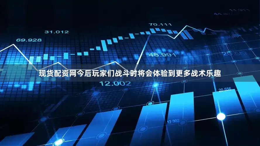现货配资网今后玩家们战斗时将会体验到更多战术乐趣