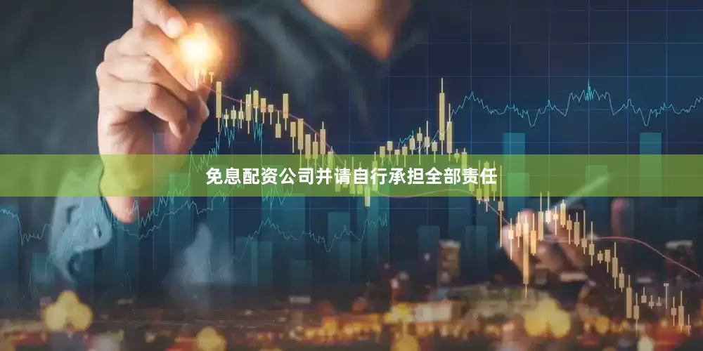 免息配资公司并请自行承担全部责任