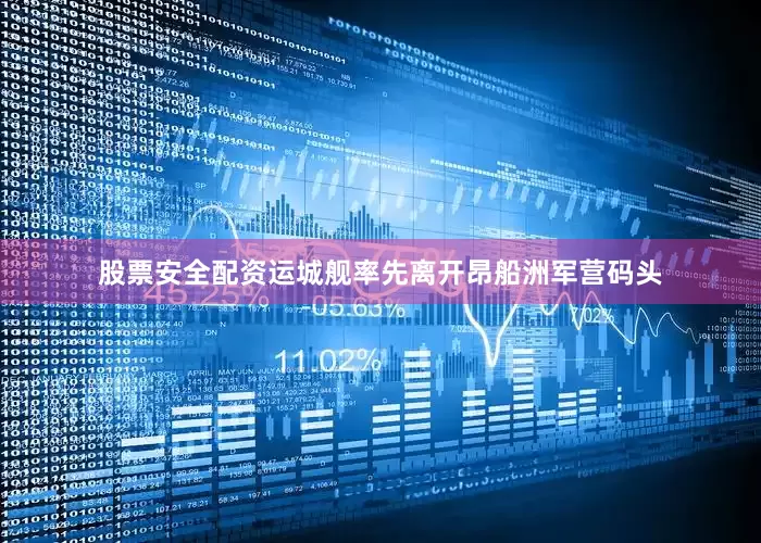股票安全配资运城舰率先离开昂船洲军营码头