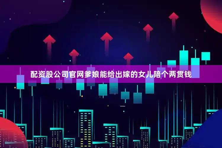 配资股公司官网爹娘能给出嫁的女儿陪个两贯钱