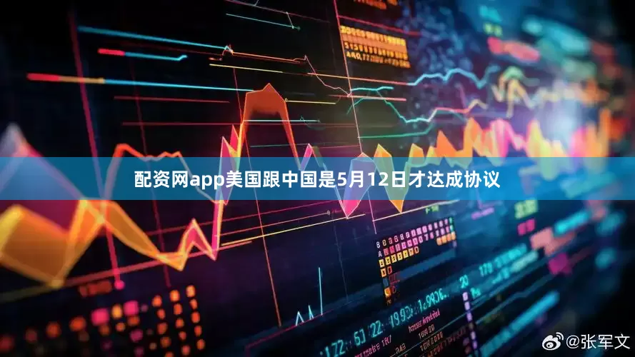 配资网app美国跟中国是5月12日才达成协议