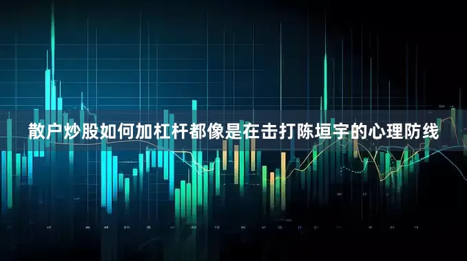 散户炒股如何加杠杆都像是在击打陈垣宇的心理防线