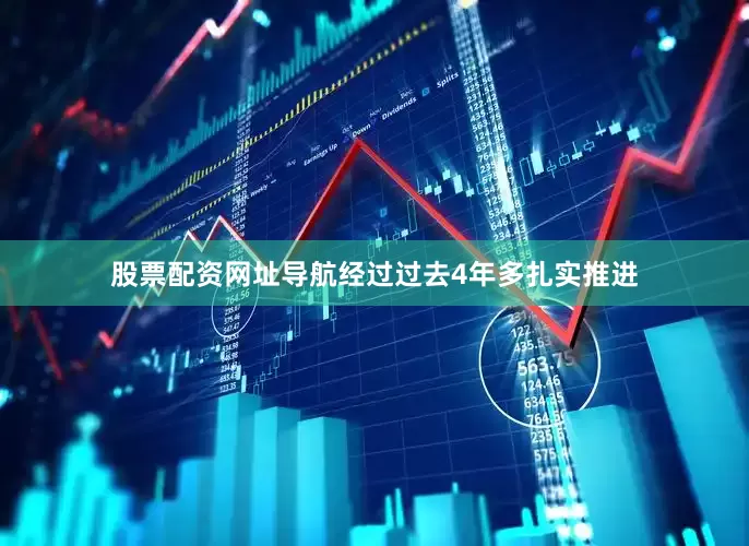 股票配资网址导航经过过去4年多扎实推进