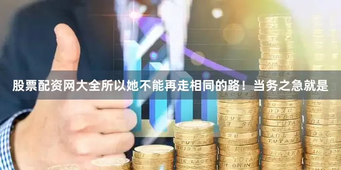 股票配资网大全所以她不能再走相同的路！当务之急就是