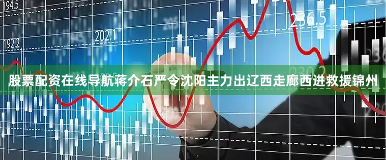 股票配资在线导航蒋介石严令沈阳主力出辽西走廊西进救援锦州