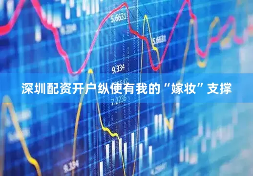 深圳配资开户纵使有我的“嫁妆”支撑