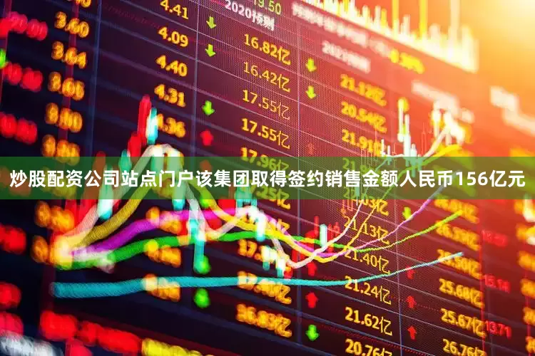 炒股配资公司站点门户该集团取得签约销售金额人民币156亿元