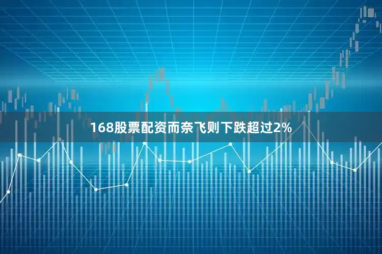 168股票配资而奈飞则下跌超过2%
