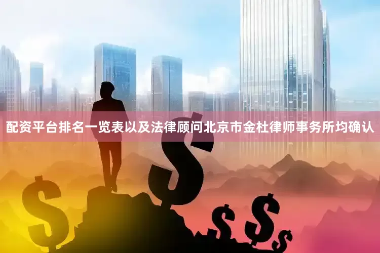 配资平台排名一览表以及法律顾问北京市金杜律师事务所均确认