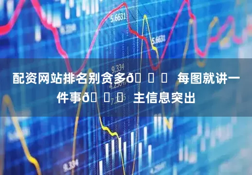配资网站排名别贪多📌 每图就讲一件事📌 主信息突出