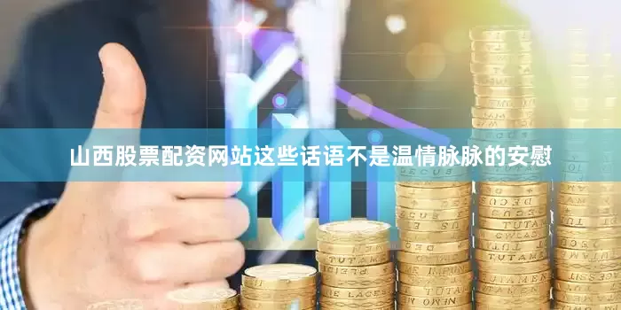 山西股票配资网站这些话语不是温情脉脉的安慰