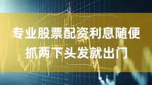 专业股票配资利息随便抓两下头发就出门
