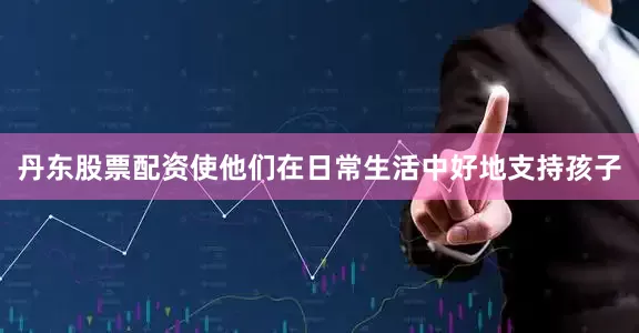 丹东股票配资使他们在日常生活中好地支持孩子