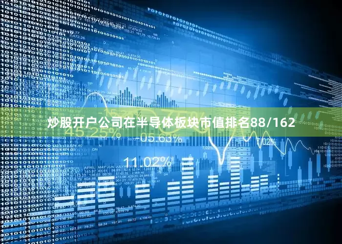炒股开户公司在半导体板块市值排名88/162