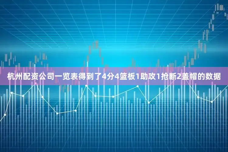 杭州配资公司一览表得到了4分4篮板1助攻1抢断2盖帽的数据