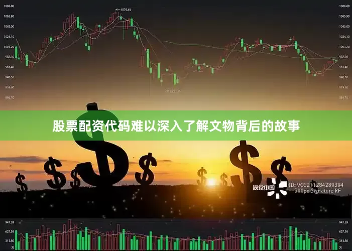 股票配资代码难以深入了解文物背后的故事