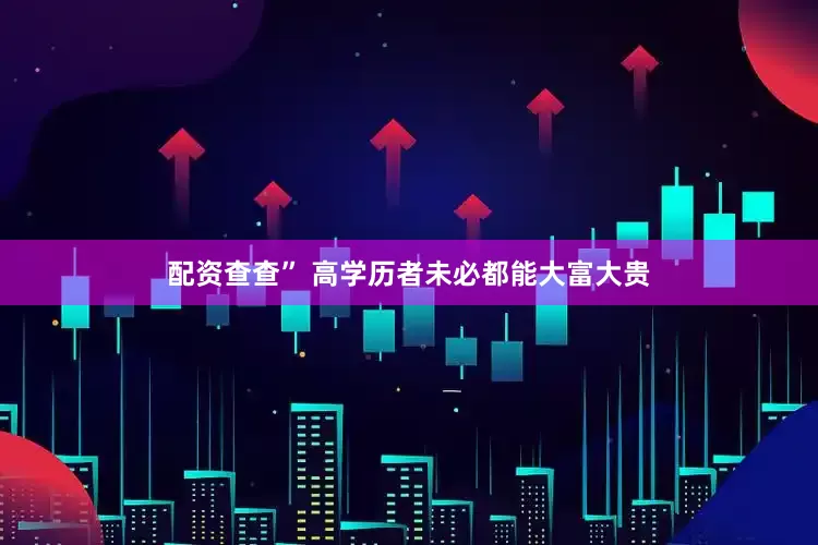 配资查查” 高学历者未必都能大富大贵