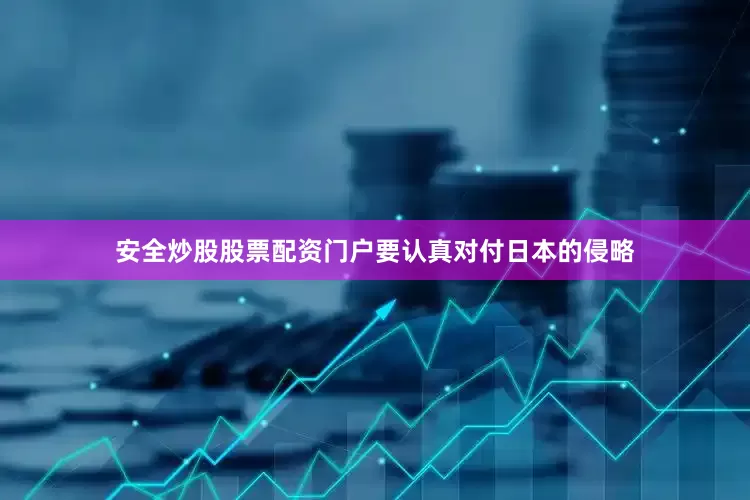 安全炒股股票配资门户要认真对付日本的侵略