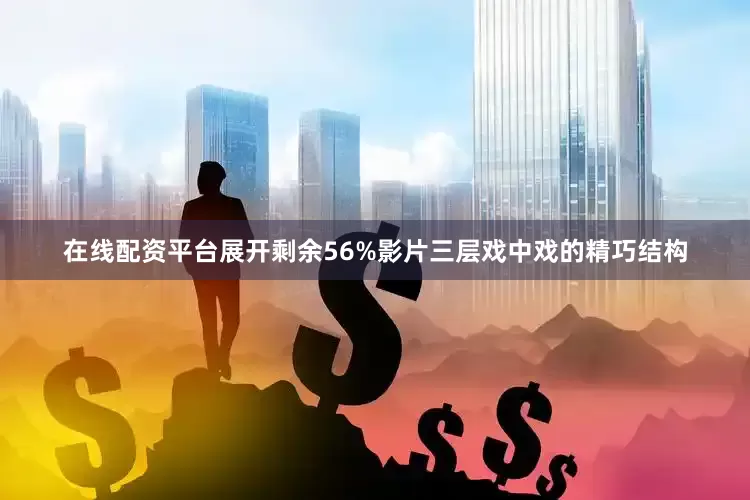 在线配资平台展开剩余56%影片三层戏中戏的精巧结构