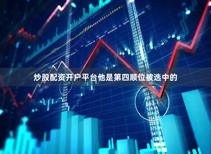 炒股配资开户平台他是第四顺位被选中的