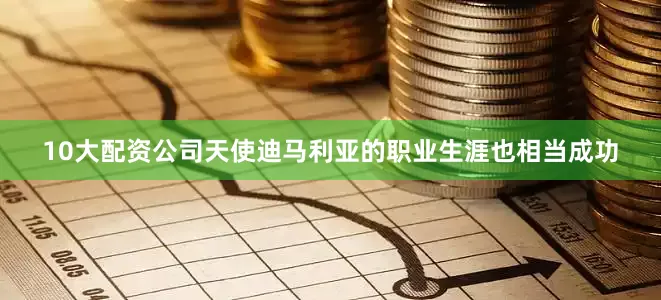 10大配资公司天使迪马利亚的职业生涯也相当成功