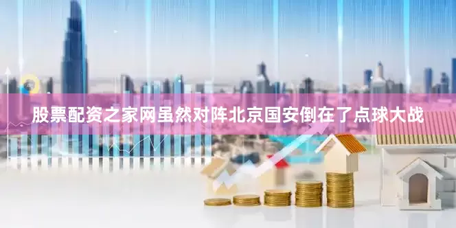 股票配资之家网虽然对阵北京国安倒在了点球大战