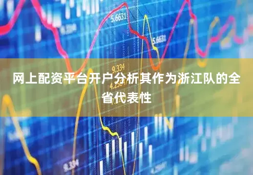 网上配资平台开户分析其作为浙江队的全省代表性