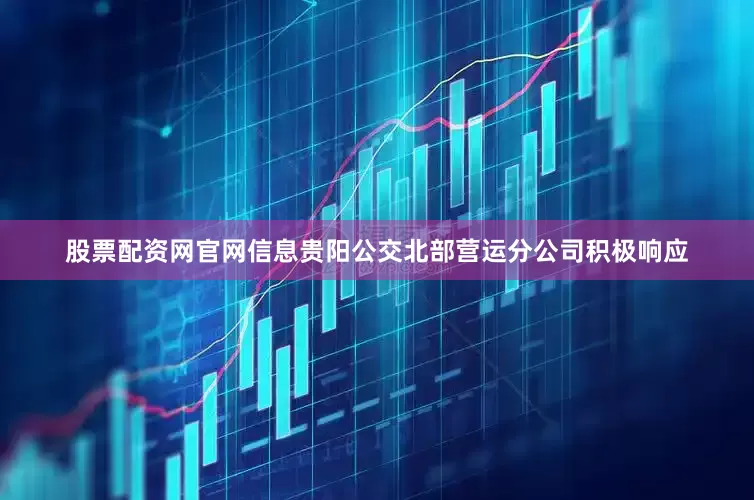 股票配资网官网信息贵阳公交北部营运分公司积极响应
