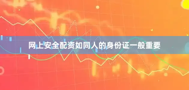 网上安全配资如同人的身份证一般重要