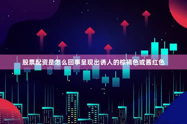 股票配资是怎么回事呈现出诱人的棕褐色或酱红色