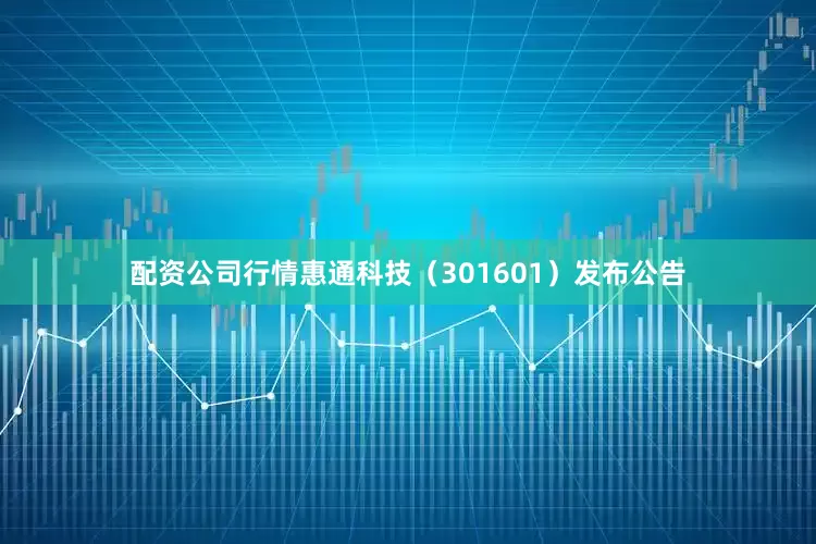 配资公司行情惠通科技（301601）发布公告