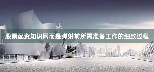 股票配资知识网而是弹射前所需准备工作的细致过程