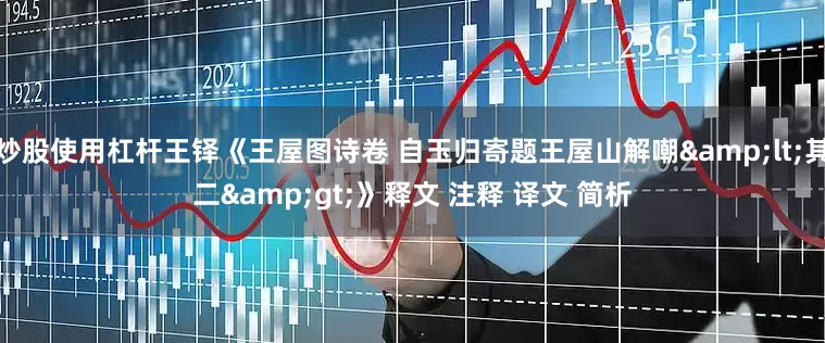 炒股使用杠杆王铎《王屋图诗卷 自玉归寄题王屋山解嘲&lt;其二&gt;》释文 注释 译文 简析