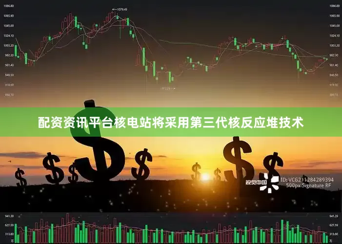 配资资讯平台核电站将采用第三代核反应堆技术