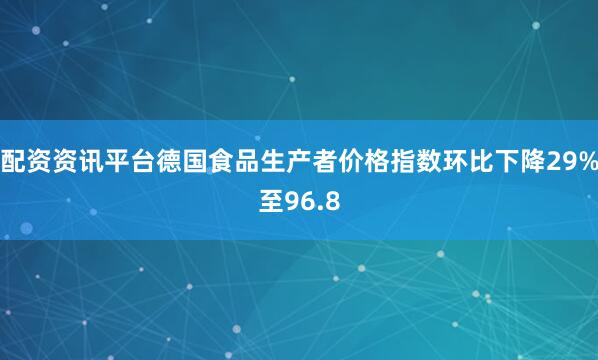 配资资讯平台德国食品生产者价格指数环比下降29%至96.8