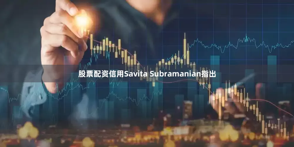股票配资信用Savita Subramanian指出