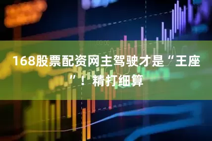 168股票配资网主驾驶才是“王座”！精打细算